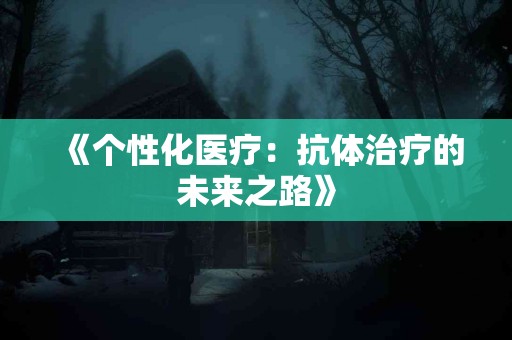 《个性化医疗：抗体治疗的未来之路》