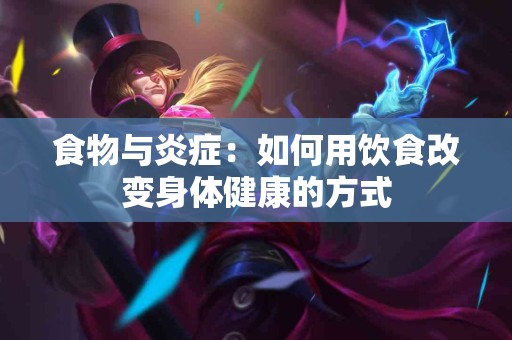 食物与炎症：如何用饮食改变身体健康的方式