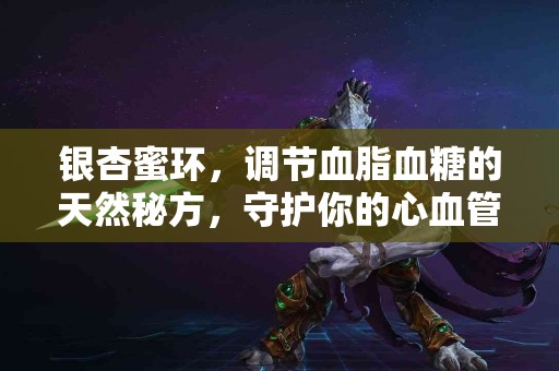 银杏蜜环，调节血脂血糖的天然秘方，守护你的心血管健康！