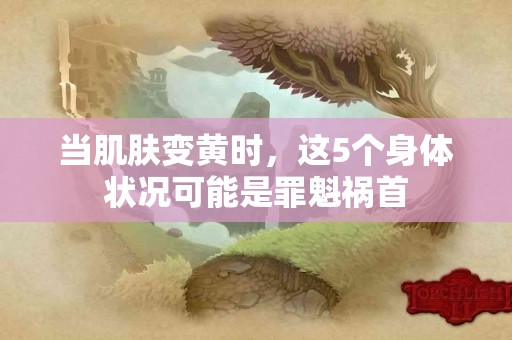 当肌肤变黄时，这5个身体状况可能是罪魁祸首