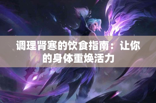 调理肾寒的饮食指南：让你的身体重焕活力