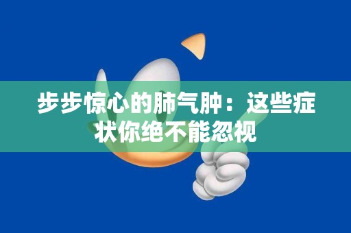步步惊心的肺气肿：这些症状你绝不能忽视