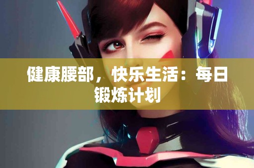 健康腰部，快乐生活：每日锻炼计划