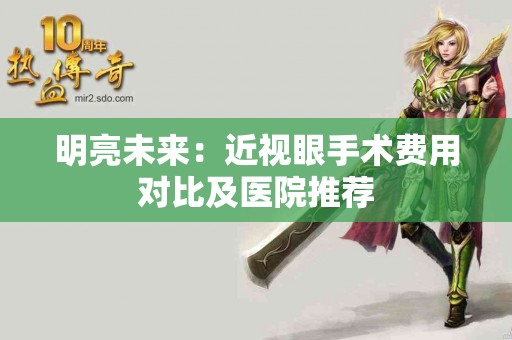 明亮未来：近视眼手术费用对比及医院推荐