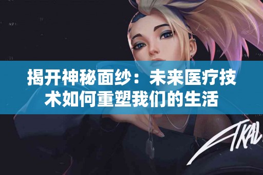 揭开神秘面纱：未来医疗技术如何重塑我们的生活