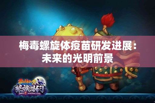 梅毒螺旋体疫苗研发进展：未来的光明前景