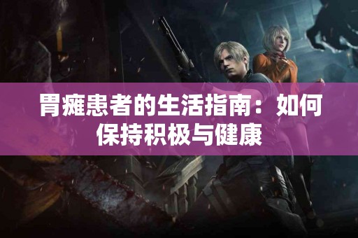 胃瘫患者的生活指南：如何保持积极与健康