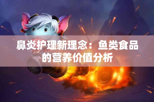 鼻炎护理新理念：鱼类食品的营养价值分析