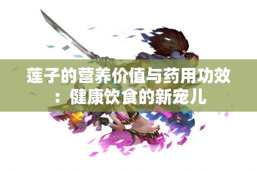 莲子的营养价值与药用功效：健康饮食的新宠儿