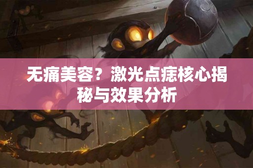 无痛美容？激光点痣核心揭秘与效果分析