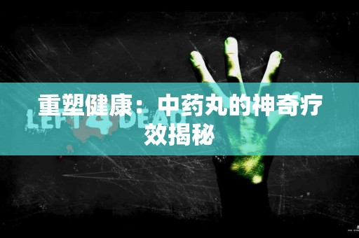 重塑健康：中药丸的神奇疗效揭秘