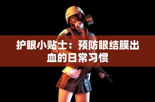 护眼小贴士：预防眼结膜出血的日常习惯