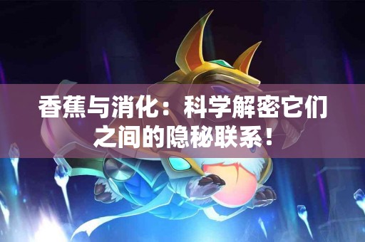 香蕉与消化：科学解密它们之间的隐秘联系！