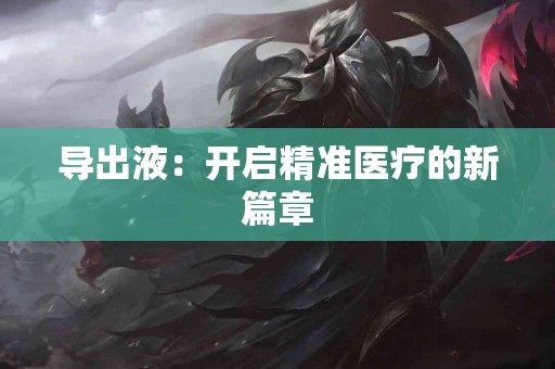 导出液：开启精准医疗的新篇章