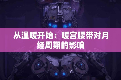 从温暖开始：暖宫腰带对月经周期的影响