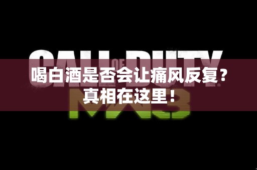 喝白酒是否会让痛风反复？真相在这里！
