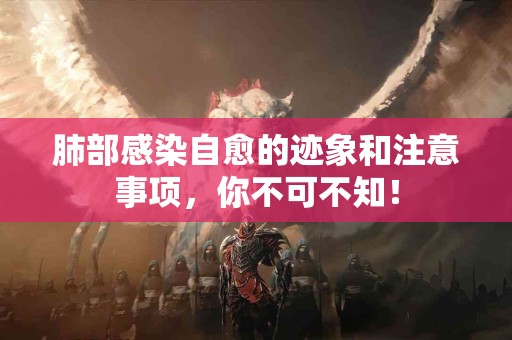 肺部感染自愈的迹象和注意事项，你不可不知！