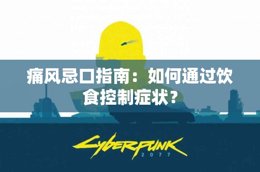 痛风忌口指南：如何通过饮食控制症状？