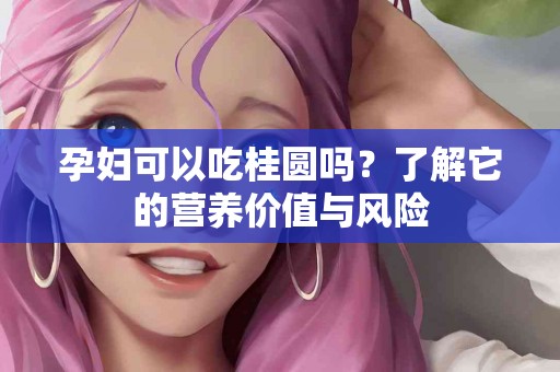 孕妇可以吃桂圆吗？了解它的营养价值与风险