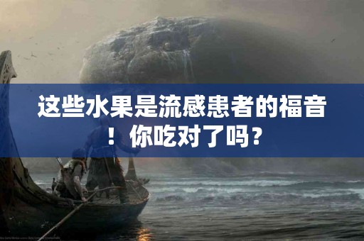 这些水果是流感患者的福音！你吃对了吗？