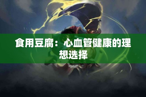 食用豆腐：心血管健康的理想选择