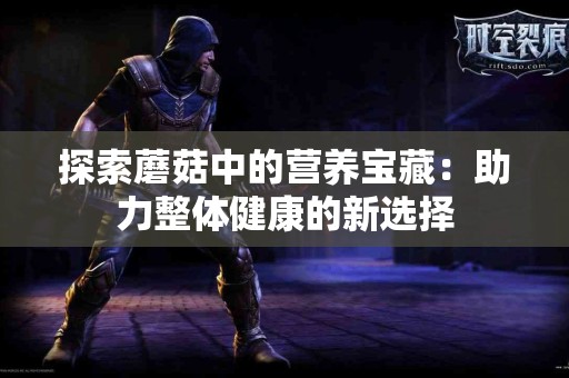 探索蘑菇中的营养宝藏：助力整体健康的新选择