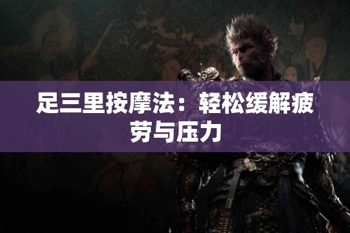 足三里按摩法：轻松缓解疲劳与压力