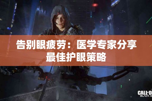 告别眼疲劳：医学专家分享最佳护眼策略