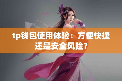 tp钱包使用体验：方便快捷还是安全风险？