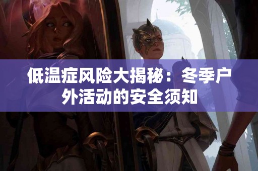 低温症风险大揭秘：冬季户外活动的安全须知