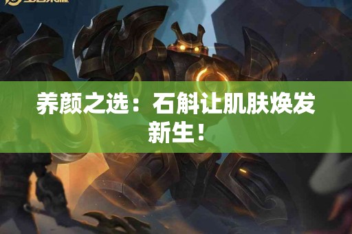 养颜之选：石斛让肌肤焕发新生！