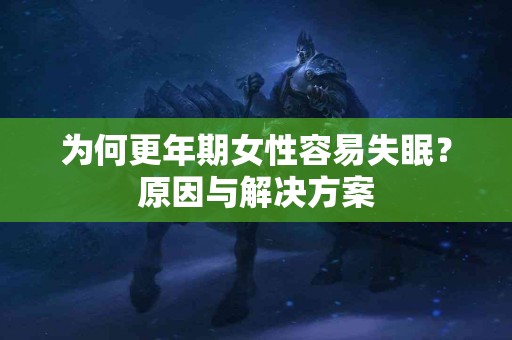 为何更年期女性容易失眠？原因与解决方案