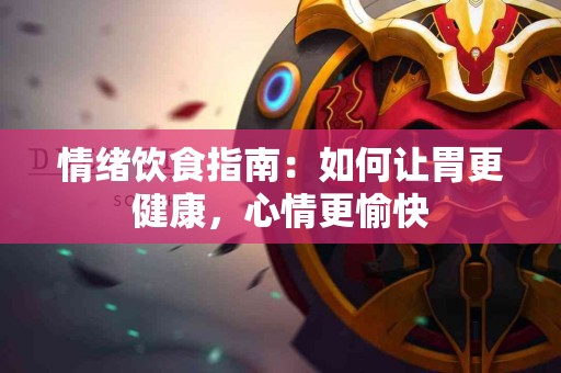 情绪饮食指南：如何让胃更健康，心情更愉快