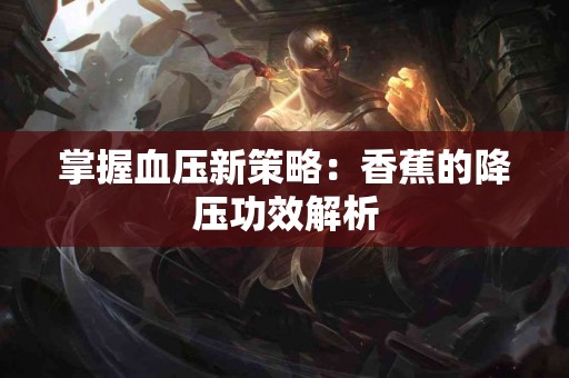 掌握血压新策略：香蕉的降压功效解析