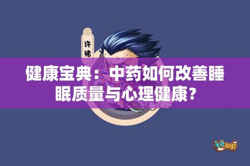 健康宝典：中药如何改善睡眠质量与心理健康？