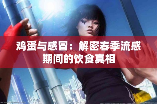 鸡蛋与感冒：解密春季流感期间的饮食真相