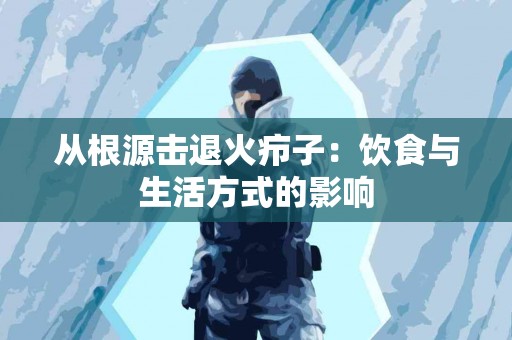 从根源击退火疖子：饮食与生活方式的影响