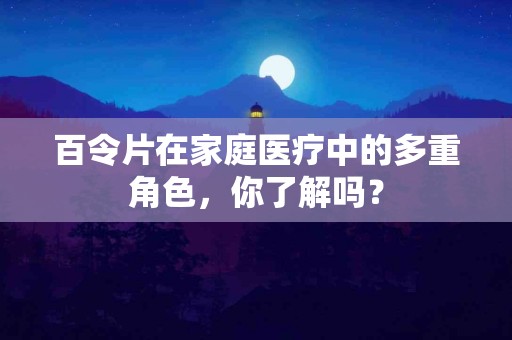 百令片在家庭医疗中的多重角色，你了解吗？