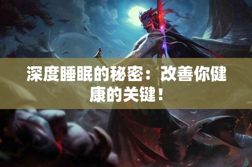 深度睡眠的秘密：改善你健康的关键！