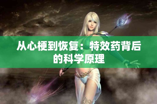 从心梗到恢复：特效药背后的科学原理