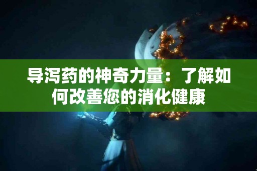 导泻药的神奇力量：了解如何改善您的消化健康
