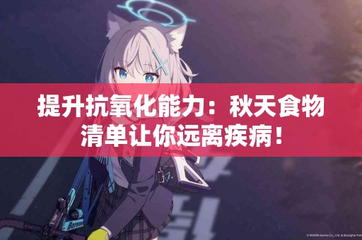 提升抗氧化能力：秋天食物清单让你远离疾病！